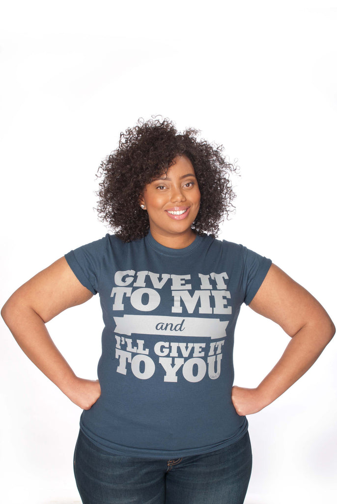 Give It to Me and I'll Give It to You Unisex Tee